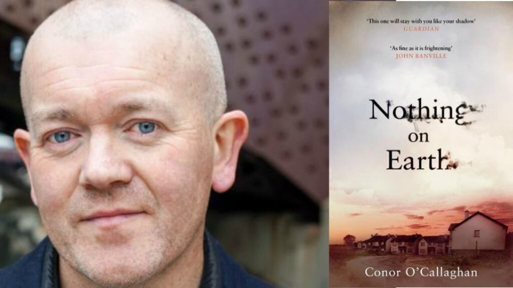 Conor O’Callaghan is from Newry, Co Down, and now lives in Manchester. Nothing on Earth is his first novel