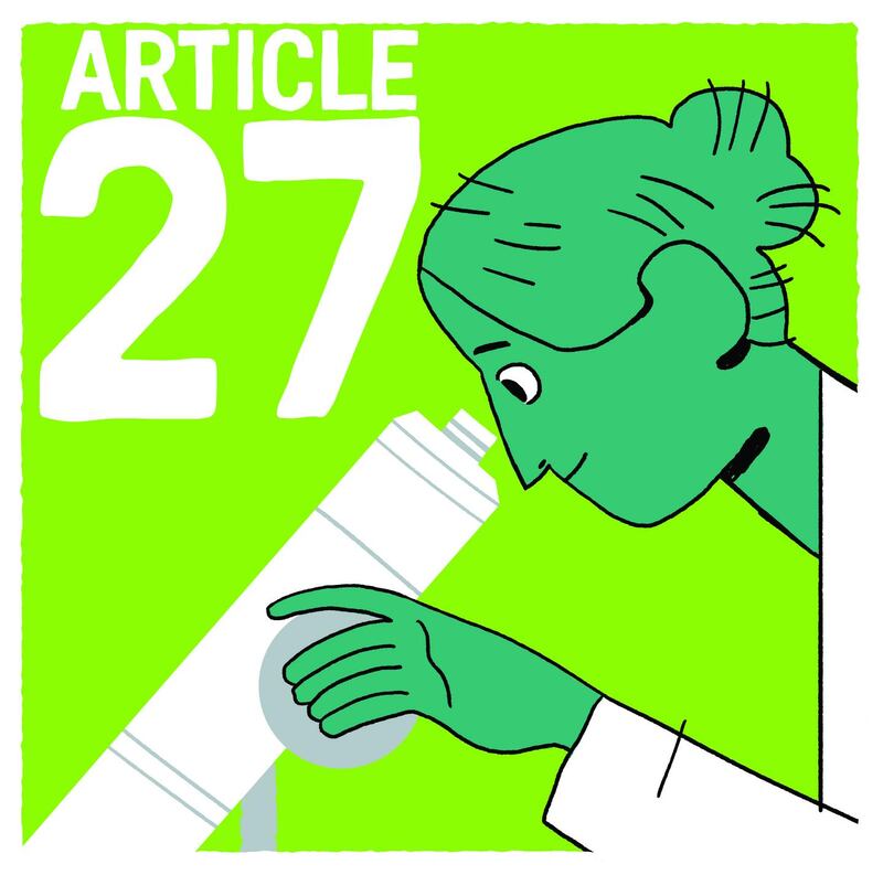 You have the right to share in your community’s arts and sciences, and in any good they do. Your works as an artist, a writer or a scientist should be protected, and you should be able to benefit from them.