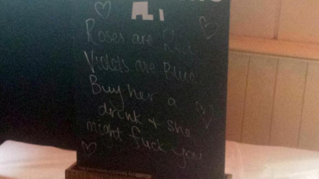 The Pygmalion bar in the Powerscourt Centre, Dublin, has this sign saying: ‘Roses are red, violets are blue, buy her a drink, and she might fuck you’