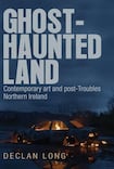 Ghost-haunted land Contemporary art and post-Troubles Northern Ireland