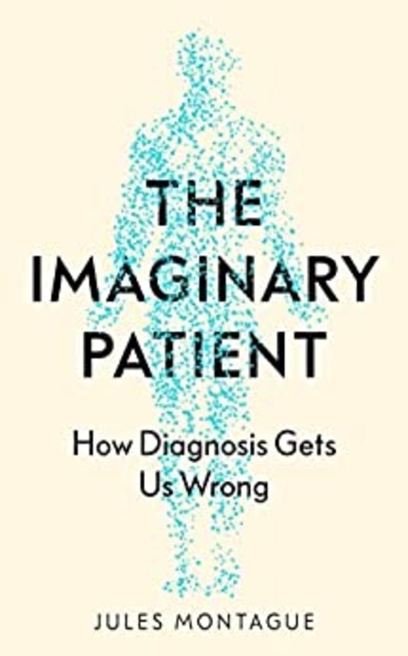The Imaginary Patient: How Diagnosis Gets Us Wrong by Jules Montague