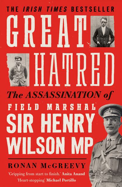 Great Hatred: The Assassination of Field Marshal Sir Henry Wilson MP published by Faber & Faber is out in paperback priced €11.99.