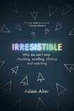 Irresistible: Why We Can’t Stop Checking, Strolling, Clicking and Watching
