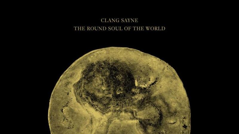 Clang Sayne - The Round Soul of the World album review: Hypnotic in its nonconformity