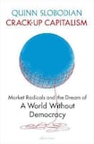 Crack-Up Capitalism: Market Radicals and the Dream of a World Without Democracy