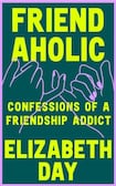Friendaholic: Confessions of a friendship addict