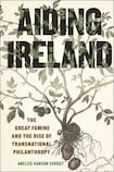 Aiding Ireland: The Great Famine and the Rise of Transnational Philanthropy
