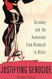 Justifying Genocide: Germany and the Armenians from Bismarck to Hitler