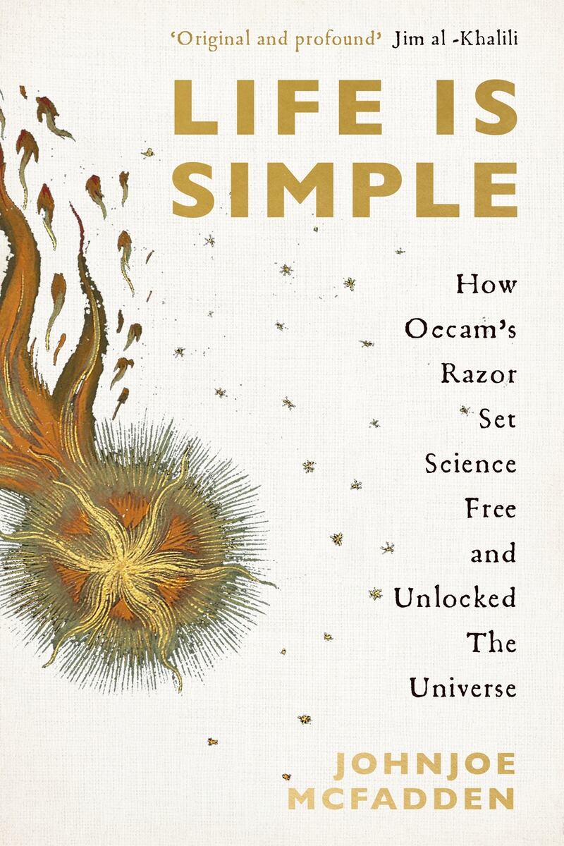 Life is Simple: How Occam’s Razor Set Science Free And Unlocked The Universe by Johnjoe McFadden is published by Basic Books