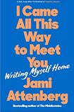 I Came All This Way To Meet You: Writing Myself Home