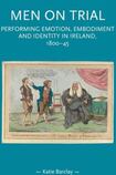 Men on Trial: Performing Emotion, Embodiment and Identity in Ireland, 1800-1845