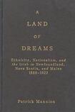 A Land of Dreams: Ethnicity, Nationalism, and the Irish in Newfoundland, Nova Scotia, and Maine, 1880-1923
