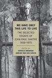 We Have Only This Life to Live: The Selected Essays of Jean-Paul Sartre 1939-1975