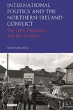 International Politics and the Northern Ireland Conflict: The USA, Diplomacy and the Troubles